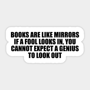 Books are like mirrors if a fool looks in, you cannot expect a genius to look out Sticker